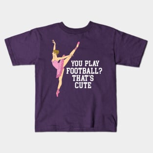 You Play Football That's Cute - Funny Ballet Dance Gifts Kids T-Shirt